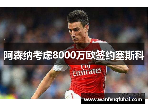 阿森纳考虑8000万欧签约塞斯科
