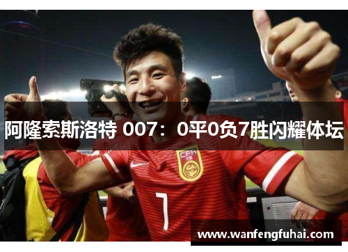 阿隆索斯洛特 007：0平0负7胜闪耀体坛