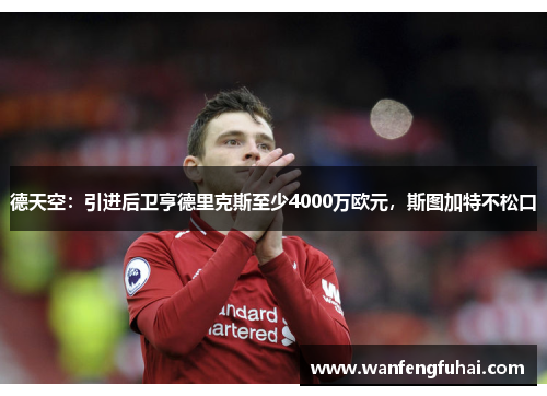 德天空：引进后卫亨德里克斯至少4000万欧元，斯图加特不松口